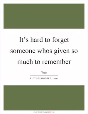 It’s hard to forget someone whos given so much to remember Picture Quote #1