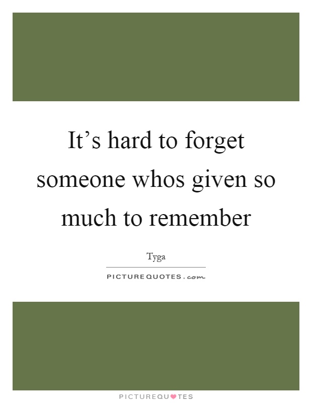It's hard to forget someone whos given so much to remember Picture Quote #1