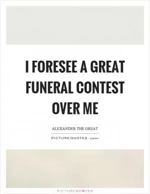 I foresee a great funeral contest over me Picture Quote #1
