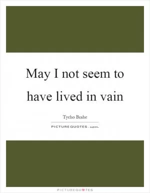May I not seem to have lived in vain Picture Quote #1