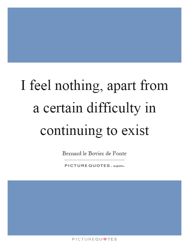 I feel nothing, apart from a certain difficulty in continuing to exist Picture Quote #1