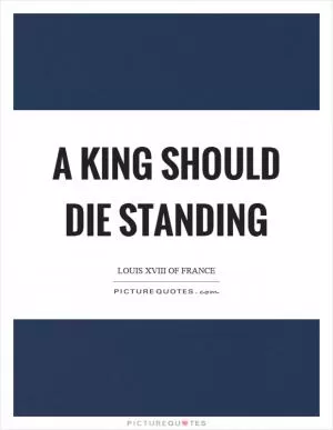 A king should die standing Picture Quote #1