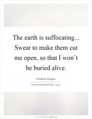 The earth is suffocating... Swear to make them cut me open, so that I won’t be buried alive Picture Quote #1