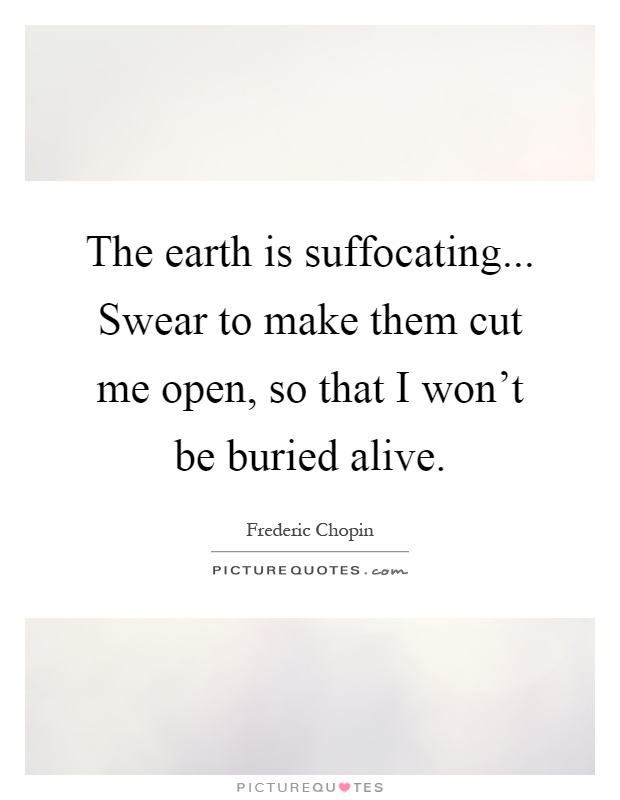The earth is suffocating... Swear to make them cut me open, so that I won't be buried alive Picture Quote #1