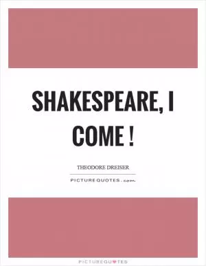 Shakespeare, I come! Picture Quote #1