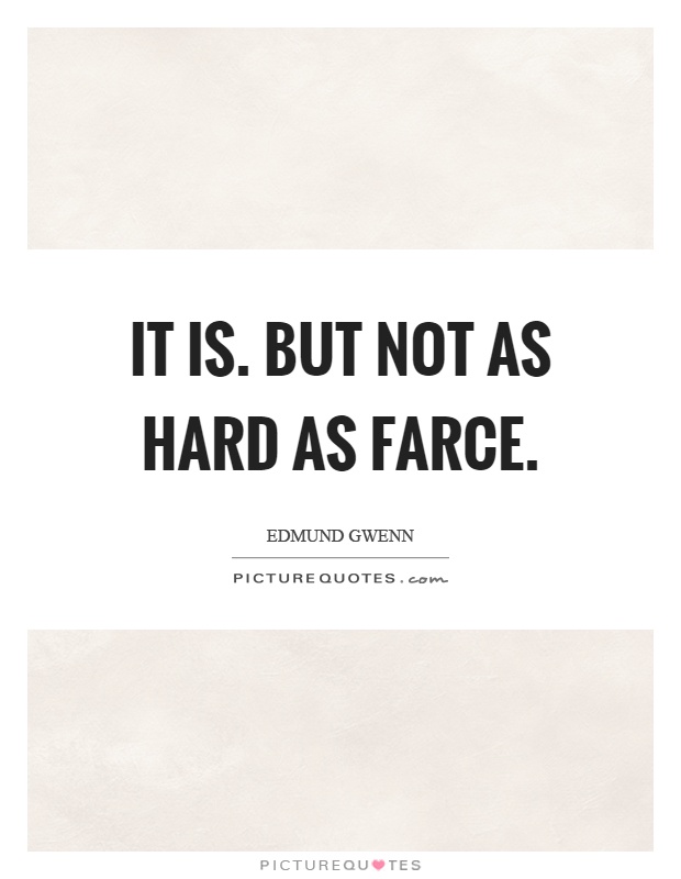 It is. But not as hard as farce Picture Quote #1