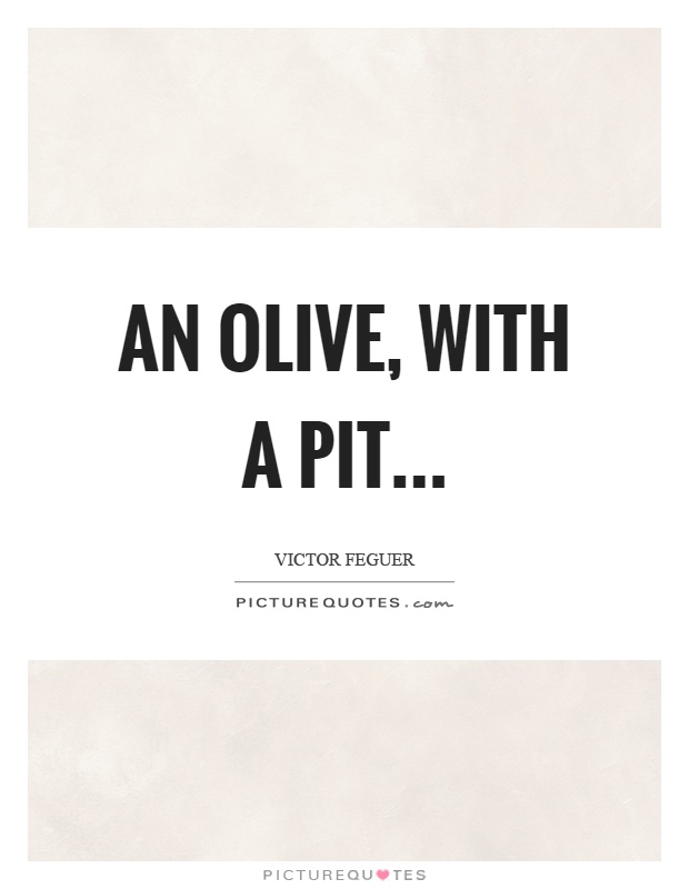 An olive, with a pit Picture Quote #1