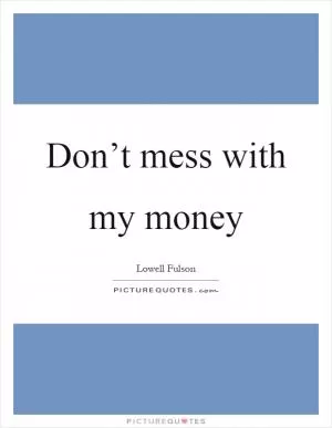Don’t mess with my money Picture Quote #1