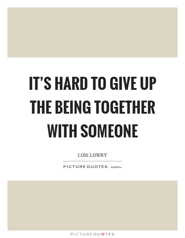 It's hard to give up the being together with someone Picture Quote #1