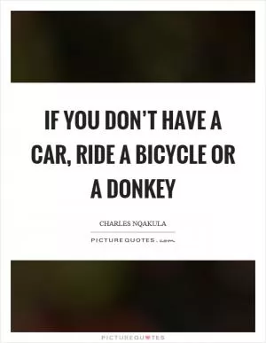If you don’t have a car, ride a bicycle or a donkey Picture Quote #1