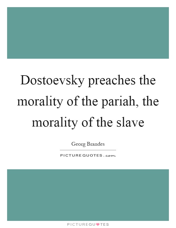 Dostoevsky preaches the morality of the pariah, the morality of the slave Picture Quote #1