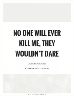 No one will ever kill me, they wouldn’t dare Picture Quote #1