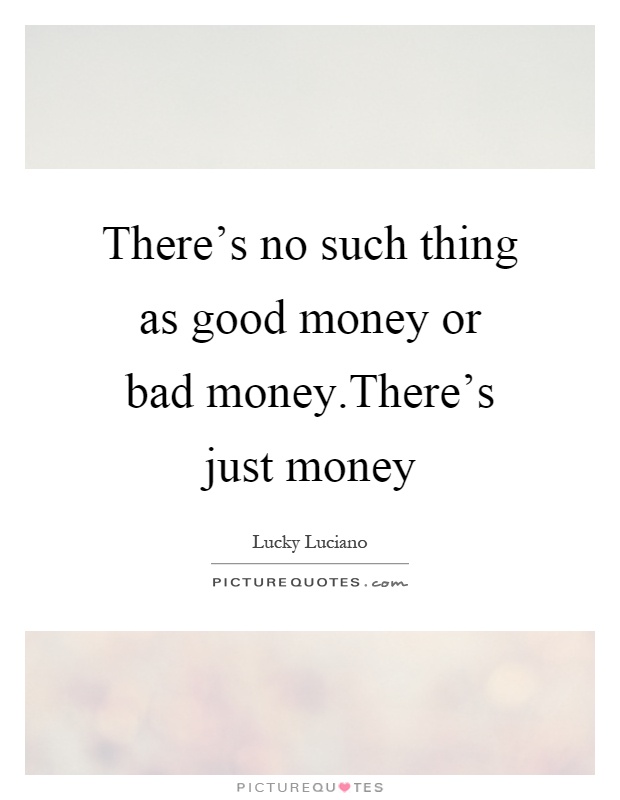 There's no such thing as good money or bad money.There's just money Picture Quote #1