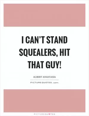 I can’t stand squealers, hit that guy! Picture Quote #1