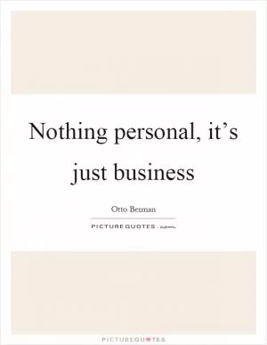 Nothing personal, it’s just business Picture Quote #1