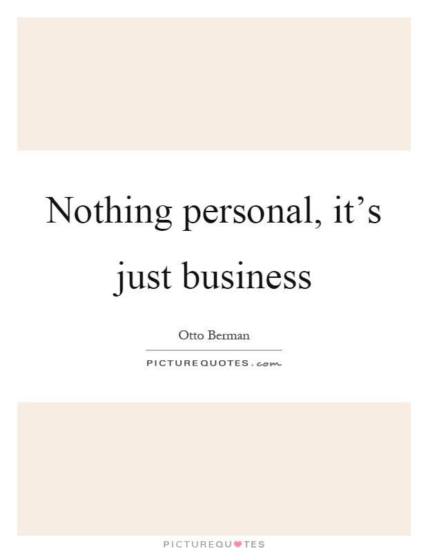 Nothing personal, it's just business Picture Quote #1