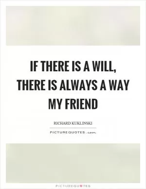 If there is a will, there is always a way my friend Picture Quote #1