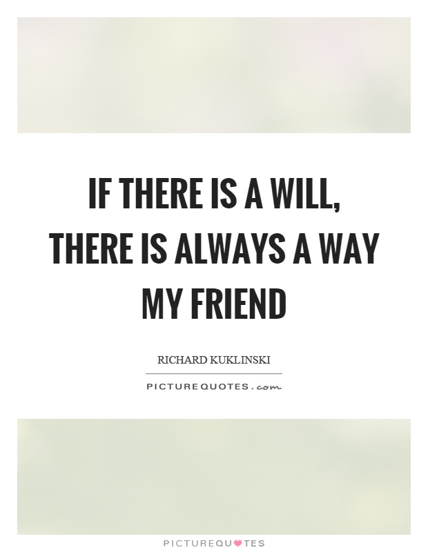 If there is a will, there is always a way my friend Picture Quote #1