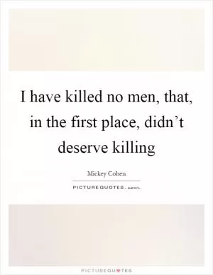 I have killed no men, that, in the first place, didn’t deserve killing Picture Quote #1