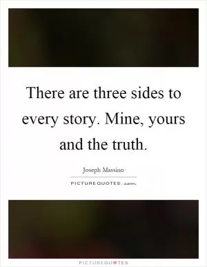 There are three sides to every story. Mine, yours and the truth Picture Quote #1