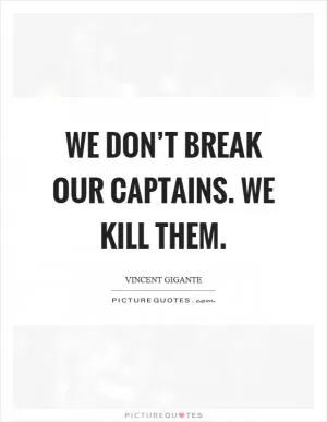 We don’t break our captains. We kill them Picture Quote #1