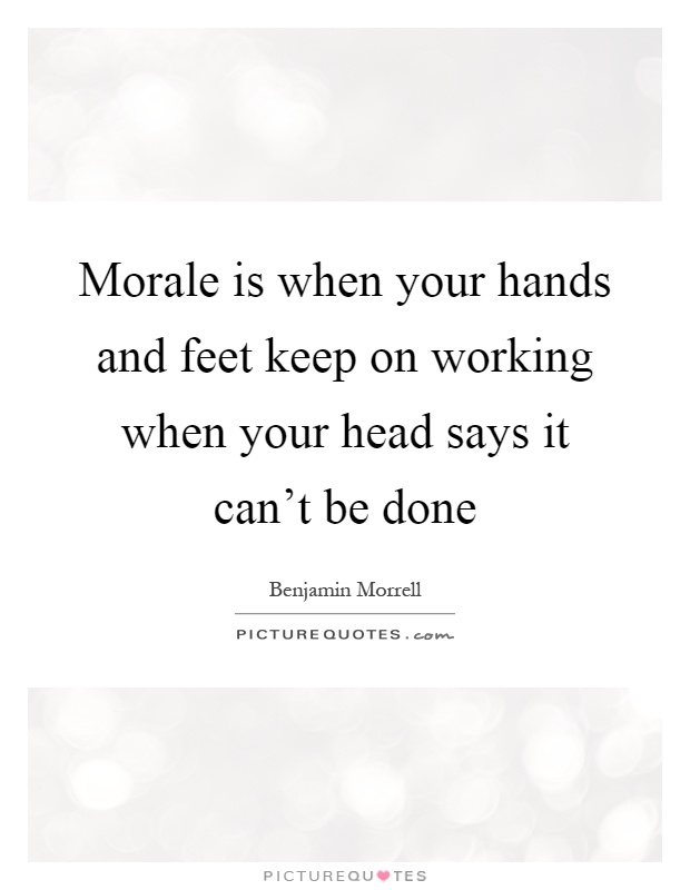 Morale is when your hands and feet keep on working when your head says it can't be done Picture Quote #1