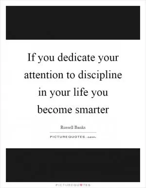 If you dedicate your attention to discipline in your life you become smarter Picture Quote #1
