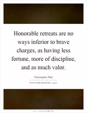 Honorable retreats are no ways inferior to brave charges, as having less fortune, more of discipline, and as much valor Picture Quote #1