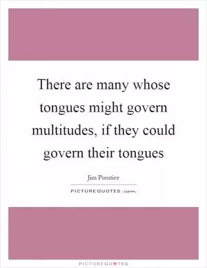 There are many whose tongues might govern multitudes, if they could govern their tongues Picture Quote #1