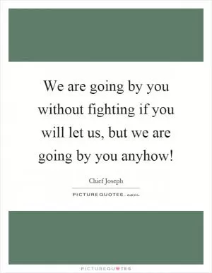 We are going by you without fighting if you will let us, but we are going by you anyhow! Picture Quote #1