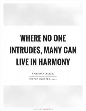 Where no one intrudes, many can live in harmony Picture Quote #1