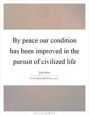 By peace our condition has been improved in the pursuit of civilized life Picture Quote #1