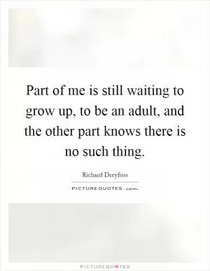 Part of me is still waiting to grow up, to be an adult, and the other part knows there is no such thing Picture Quote #1