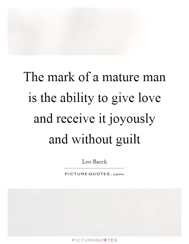 The mark of a mature man is the ability to give love and receive it joyously and without guilt Picture Quote #1