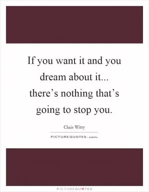 If you want it and you dream about it... there’s nothing that’s going to stop you Picture Quote #1