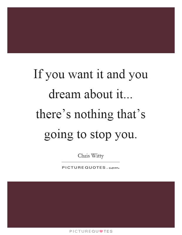 If you want it and you dream about it... there's nothing that's going to stop you Picture Quote #1