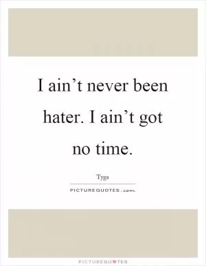 I ain’t never been hater. I ain’t got no time Picture Quote #1