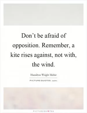 Don’t be afraid of opposition. Remember, a kite rises against, not with, the wind Picture Quote #1