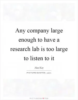 Any company large enough to have a research lab is too large to listen to it Picture Quote #1