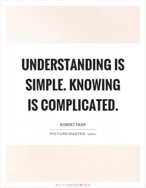 Understanding is simple. Knowing is complicated Picture Quote #1