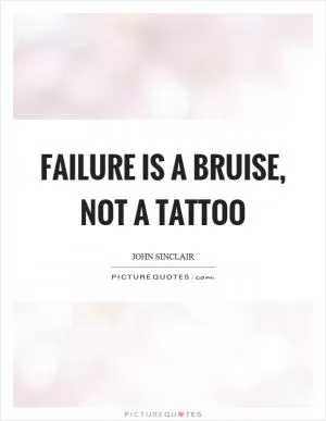 Failure is a bruise, not a tattoo Picture Quote #1