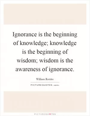 Ignorance is the beginning of knowledge; knowledge is the beginning of wisdom; wisdom is the awareness of ignorance Picture Quote #1