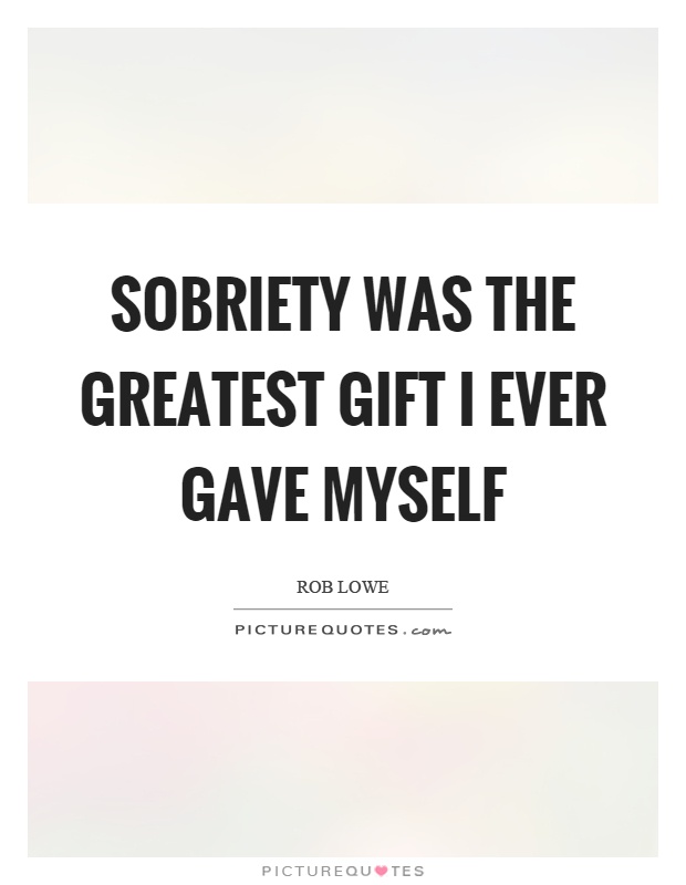Sobriety was the greatest gift I ever gave myself Picture Quote #1