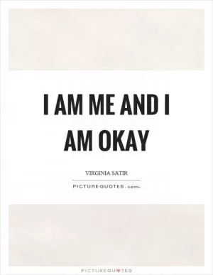I am me and I am okay Picture Quote #1