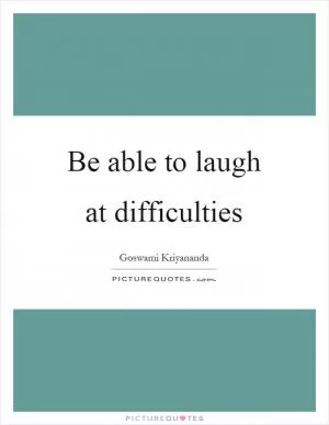 Be able to laugh at difficulties Picture Quote #1