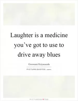 Laughter is a medicine you’ve got to use to drive away blues Picture Quote #1