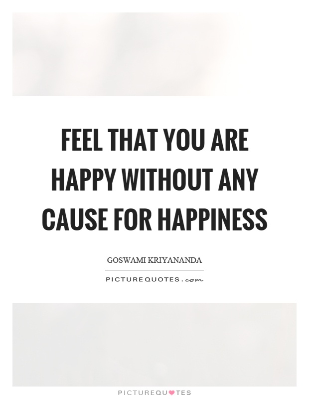 Feel that you are happy without any cause for happiness Picture Quote #1