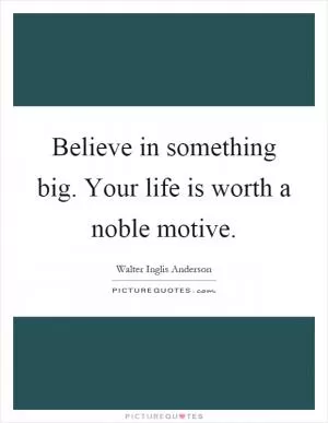 Believe in something big. Your life is worth a noble motive Picture Quote #1