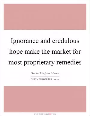 Ignorance and credulous hope make the market for most proprietary remedies Picture Quote #1
