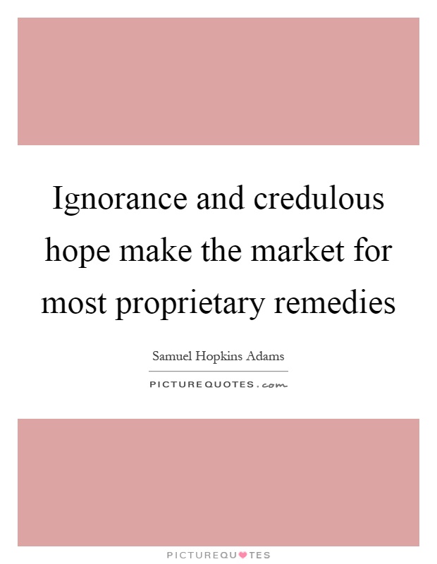 Ignorance and credulous hope make the market for most proprietary remedies Picture Quote #1